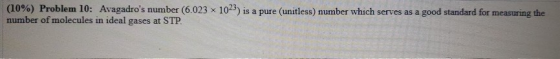 (10%) Problem 10: Avagadros number (6.023 x 1023) is a pure (unitless) number which serves as a good standard for measuring