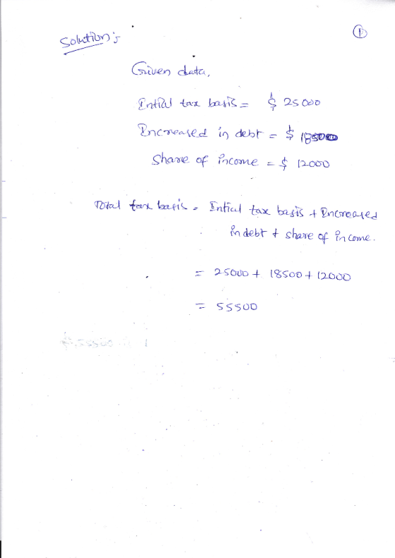 Solutions Given data, Entil tax basis = $ 25000 Incawased in debt = $ 19500 Share of income = $ 12000 Total tax basis C Inti