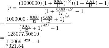 p=\frac{(1000000)(1+\frac{0.083}{12})^{420}((1+\frac{0.083}{12})-1)}{(1+\frac{0.083}{12})^{420}-1}\\ =\frac{1000000\cdot \frac{0.083}{12}\left(\frac{0.083}{12}+1\right)^{420}}{\left(\frac{0.083}{12}+1\right)^{420}-1}\\ =\frac{125077.50510 }{1.00691 ^{420}-1} \\=7321.54