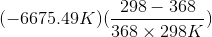 (-6675.49 K) (\frac{298-368 }{368\times298 K})