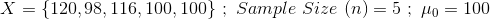 X=\{120,98,116,100,100\}\ ;\ Sample\ Size\ (n) = 5\ ;\ \mu_0=100