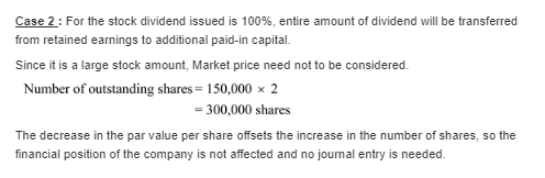 Case 2: For the stock dividend issued is 100%, entire amount of dividend will be transferred from retained earnings to additi