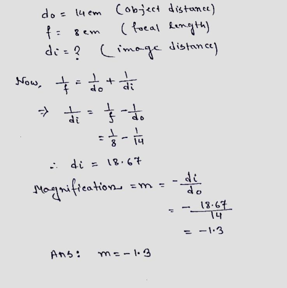 do = 14em (object distance) f = rem (focal length) di= ? (image distances Now $ = tot die šš do = di 8 14 = 18.67 Magnificati
