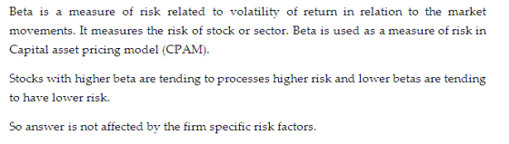 Beta is a measure of risk related to volatility of return in relation to the market movements. It measures the risk of stock