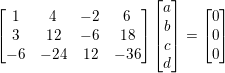 \small \begin{bmatrix} 1 &4 & -2 & 6\\ 3& 12 & -6 &18 \\ -6 &-24 & 12 & -36 \end{bmatrix}\begin{bmatrix} a\\ b\\ c\\ d\\ \end{bmatrix}=\begin{bmatrix} 0\\ 0\\ 0\\ \end{bmatrix}