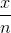 \frac {x}{n}
