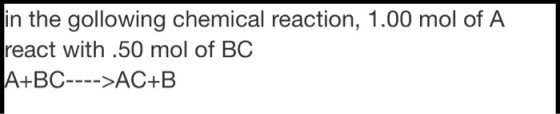 in the gollowing chemical reaction, 1.00 mol of A react with .50 mol of BC A+BC---->AC+B