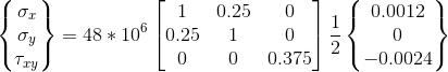 \begin{Bmatrix} \sigma _{x}\\ \sigma _{y}\\ \tau _{xy} \end{Bmatrix}=48*10^{6}\begin{bmatrix} 1 &0.25 &0 \\ 0.25& 1 & 0\\ 0&0 &0.375 \end{bmatrix} \frac{1}{2} \begin{Bmatrix} 0.0012\\ 0\\ -0.0024 \end{Bmatrix}