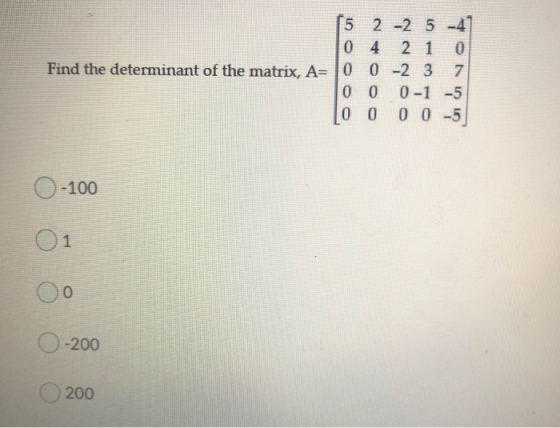 [5 2 -2 3 -47 0 4 21 _0 Find the determinant of the matrix, A= 10 0 -2 3 7 0 0 0 -1 -5 0 0 0 0 .5 -100 1 0 200 200
