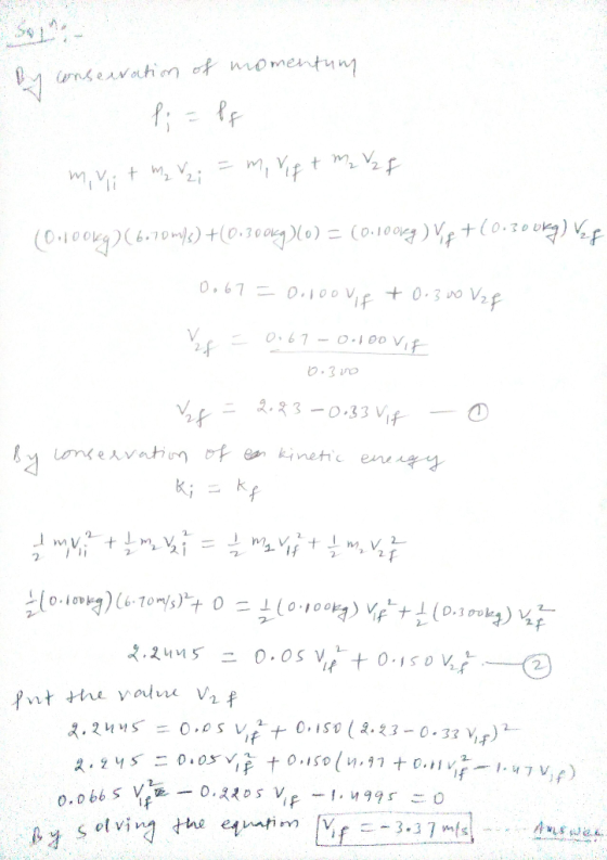 By conservation of momentury minit ma Yz; = mi rif & M₂ V2f (01100kg) (6.70m/3) +(0.300167)(0) = (0.100168 ) Vip +(0.300kg) V