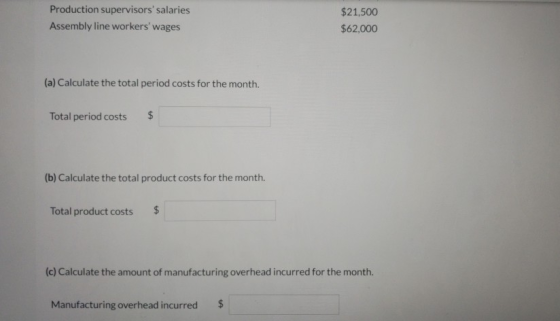 Production supervisors salaries Assembly line workers wages $21,500 $62,000 (a) Calculate the total period costs for the mo