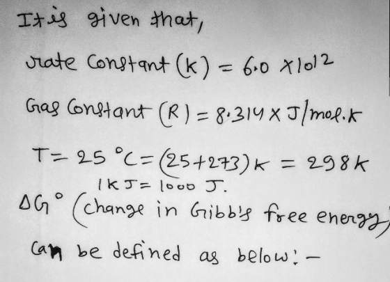 It is rate given that, Constant (k) = 6.0x1012 Gas Constant (R) = 8.3148 J/molik T= 25 °C=(25+273) * = 298k IKJ=1000 J. DG °