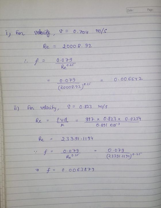 Date : Page: i for velocity u= 0.704 m/s Re = 2000 8.92 0.079 0.25 Re 0.006642 0.079 (20008.92)0,25 ü) for velocity, v = 0.82