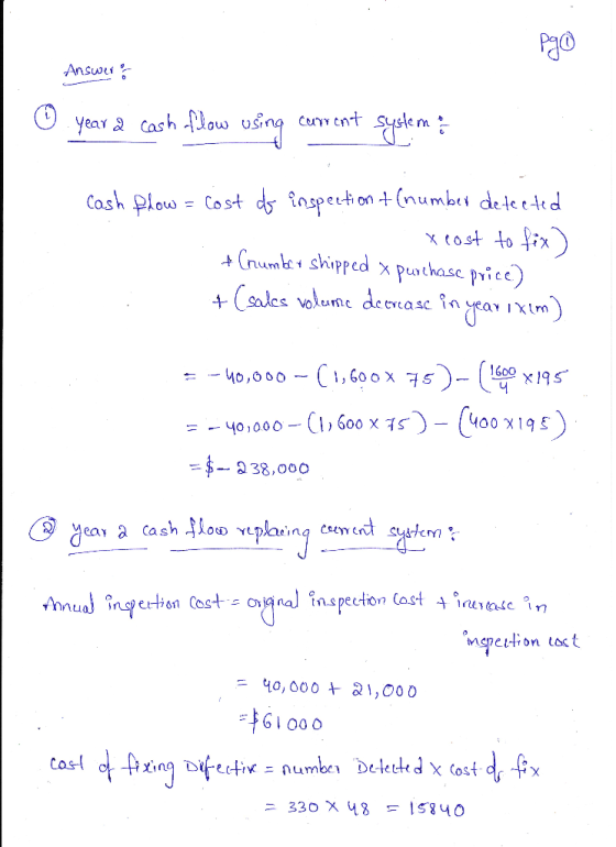 Answer of 0 year 2 cash flow using curent system Cash flow = cost do inspection + (number detected 1 x cost to fix) + (number