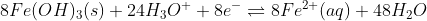 8Fe(OH)_{3}(s)+24H_{3}O^{+}+8e^{-} ightleftharpoons 8Fe^{2+}(aq)+48H_{2}O