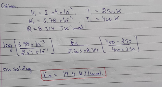 Giren, K = 2.04x10 K₂ = 6.78 x 103 R=8.314 J K mal T = 2sok T2 = 4ook log | 6.78 x 103 12.04x lor = a 1 400-250 2.303 x 8.314
