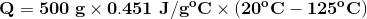 \bf Q= 500\;g\times 0.451\;J/g^oC \times (20^oC-125^oC)