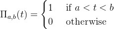 \Pi_{a,b}(t)=\begin{cases} 1 & \text{ if } a<t<b \\ 0 & \text{ otherwise } \end{cases}