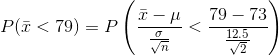 P(\bar{x} < 79) = P\left ( \frac{\bar{x} - \mu }{\frac{\sigma}{\sqrt{n}} } < \frac{79-73}{\frac{12.5}{\sqrt{2}}} \right )
