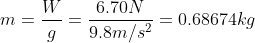 m = \frac{W}{g}= \frac{6.70 N}{9.8 m/s^{2}}= 0.68674 kg