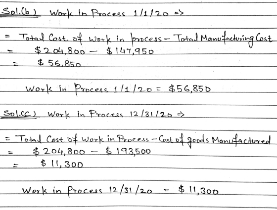 Sol. (b) Work in process. 1/1120 => Total Cost of work in process - Total Manufacturing Cost $ 204,800 - $ 147,950 $ 56.850 W