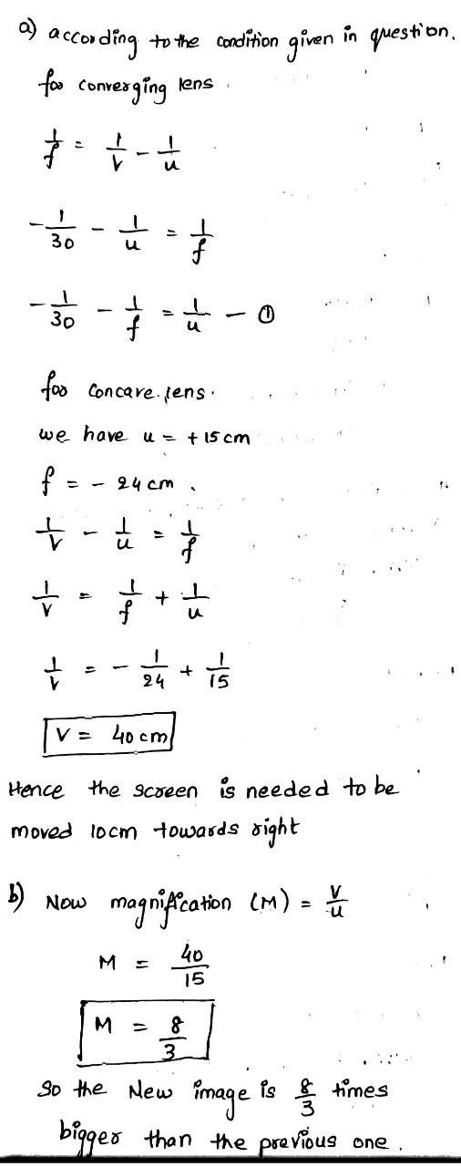 a) according to the condition given in queste for convesging lens to úľ 30 - -*- o s for concare.sens. we have U= + 15 cm f =
