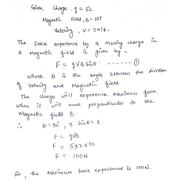 Given, The a where is the Charge q= 56 Magnetic Field , B= 10T Velocity, V= 2m14. Force experience by a moving charge in Magn