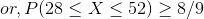 or, P(28 < X < 52) > 8/9