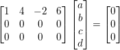 \small \begin{bmatrix} 1 &4 & -2 & 6\\ 0& 0 & 0 &0 \\ 0 &0 & 0 & 0 \end{bmatrix}\begin{bmatrix} a\\ b\\ c\\ d\\ \end{bmatrix}=\begin{bmatrix} 0\\ 0\\ 0\\ \end{bmatrix}