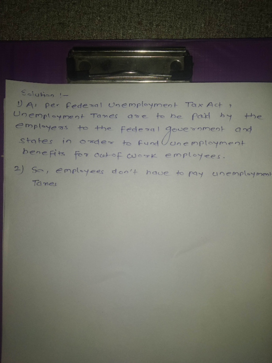 Solution - DAs per federal unemployment Tax Act . Unemployment Tanes are to be paid by the employers to the federal governmen