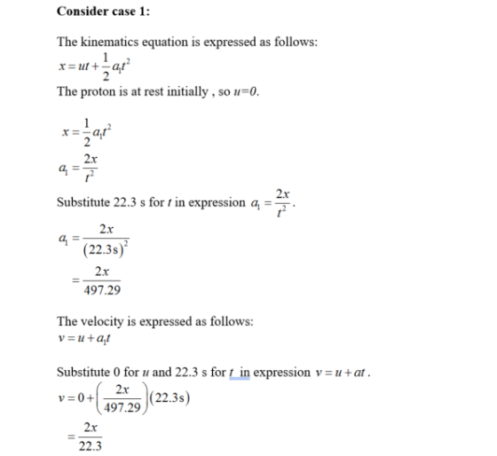 Consider case 1: The kinematics equation is expressed as follows The proton is at rest initially, so u=0 2x 2x Substitute 22.
