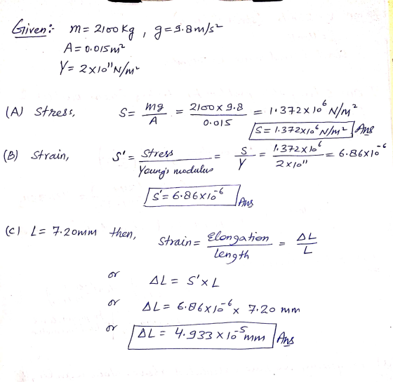 Given: m= 2100 kg , g=9.8m/s² A=0.015 m² Y = 2x10N/ms 6 stress, mg (A) 2100x9.8 S- A Oools = 1.372 x 10° N/m? S= 1.372x/6N/