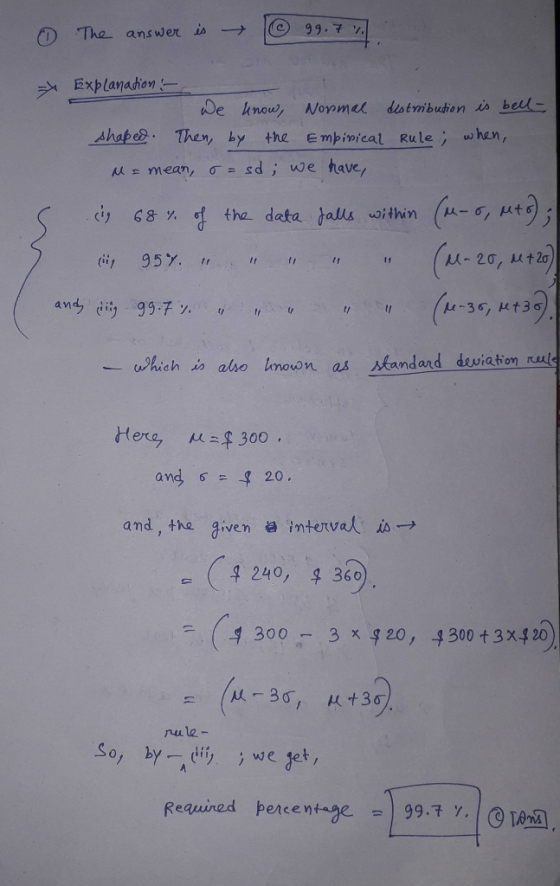 The answer is @ 99.7%. = Explanation a we know, Normal distribution is bell- shaped. Then, by the Empirical Rule; when, MI me
