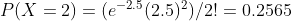 P(X = 2)-(e- 2.5 (2.5)2)/2! = 0.2565