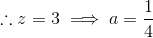 \therefore z=3 \implies a = \frac{1}{4}