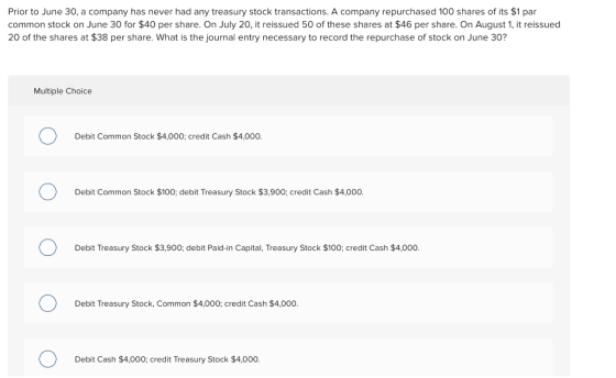 Prior to June 30, a company has never had any treasury stock transactions. A company repurchased 100 shares of its $1 par com