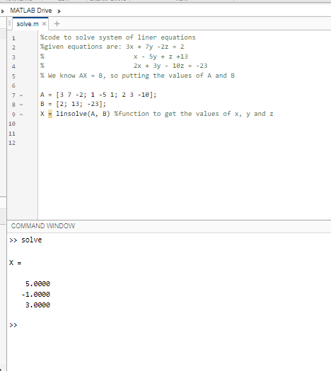 MATLAB Drive > solve.mx + 1 2 %code to solve system of liner equations *given equations are: 3x + 7y -2z = 2 x - 5y + z +13 %