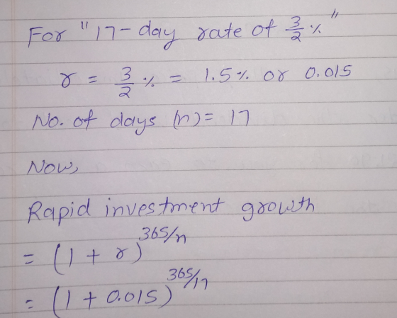 For 17-day rate of 3/4 0-3 %. = 1.5% or 0.015 No. of days n = 17 Now, growth Rapid investment 365/n 20 + 0.015 50%