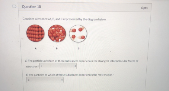 Question 10 6 pts Consider substances A, B, and represented by the diagram below. a) The particles of which of these substanc