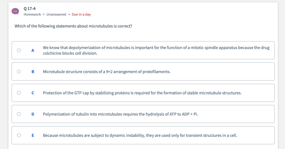Q 17-4 Homework • Unanswered • Due in a day Which of the following statements about microtubules is correct? We know that dep