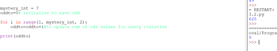 >>> mystery_int = 7 oddto=0# initialize to save odd = RESTART: 3.2.py 625 >>> for i in range (1, mystery_int, 2): oddto=oddto