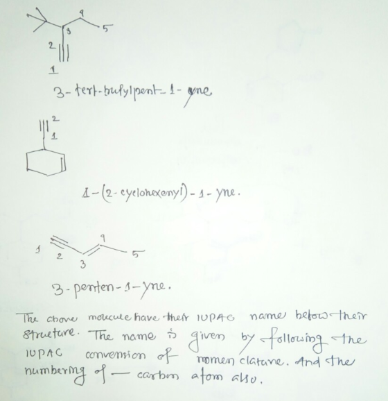 3-tert-bufylpent. 1- yne 1-(2-eyelonexenyl) - 1 - yne. 3- penten-1-yne. The above morecule have their luPAG name below struct