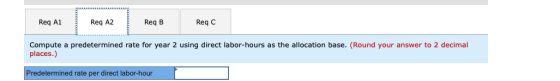 Req A1 Req A2 Req B Reqc Compute a predetermined rate for year 2 using direct labor-hours as the allocation base. (Round your