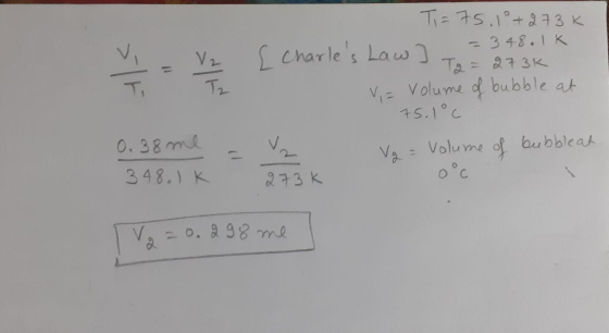 = V2 Ti= 75. 1°+273K [ Charles Law 7 = 348.1K Ta = 273K V = volume of bubble at 75.1°C Vg = Volume of bubbleat 273k 0°c 0.38