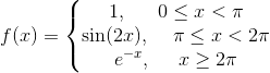 f(x)= \left\{\begin{matrix} 1,\:\:\:\:\:\:\: 0\leq x<\pi \\ \sin(2x), \:\:\:\:\:\pi \leq x<2 \pi \\ e^{-x}, \:\:\:\:\:\: x\geq 2 \pi \end{matrix}\right.