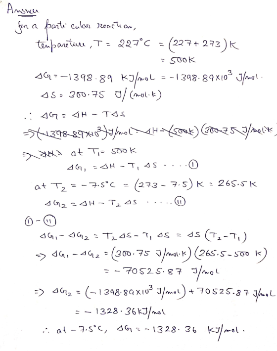 for a parti Answer cular reartean, tempareture, T = 227°C = (227+ 273)* Sook 09=-1398.89 kJ/mol = -1398.89x109 g/mol. AS: 300