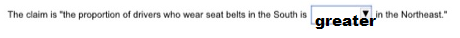 The claim is the proportion of drivers who wear seat belts in the South is creat in the Northeast.