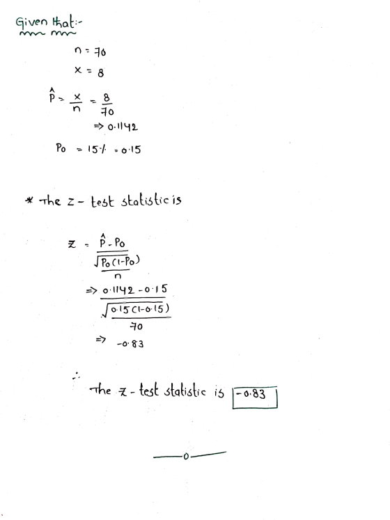 Given that: no : 70 X = 8 > х 70 => 0.1142 Po 15-4 0.15 * The Z- test statisticis 8 Po Z J PO CI-Po) => 0.1142 -0.15 70.1501-