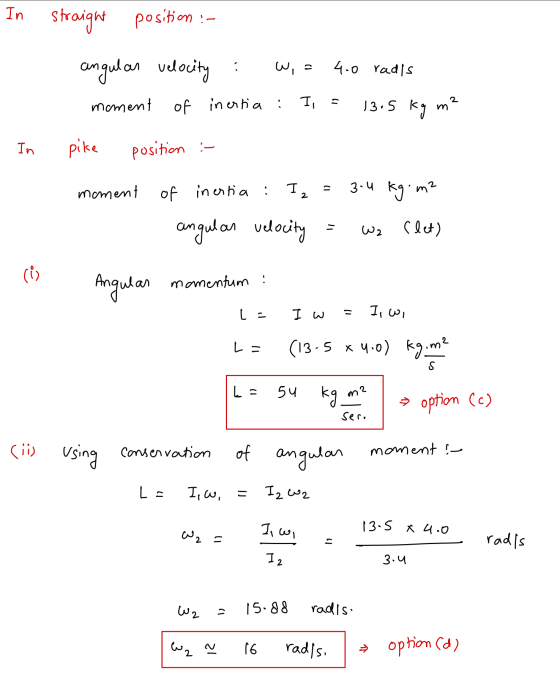In straight position :- لیا 1) angular velocity : . 4.0 radis S 2 moment Il of inertia : 13.5 kg m In pike position :- moment
