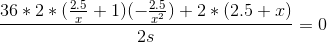 \frac{36*2*(\frac{2.5}{x}+1)(-\frac{2.5}{x^2})+2*(2.5+x)}{2s}=0